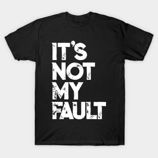 It's Not My Fault T-shirt | Funny Humorous Joke Quote T-Shirt